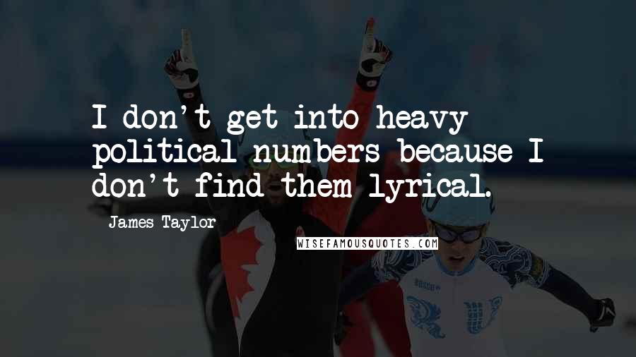 James Taylor Quotes: I don't get into heavy political numbers because I don't find them lyrical.
