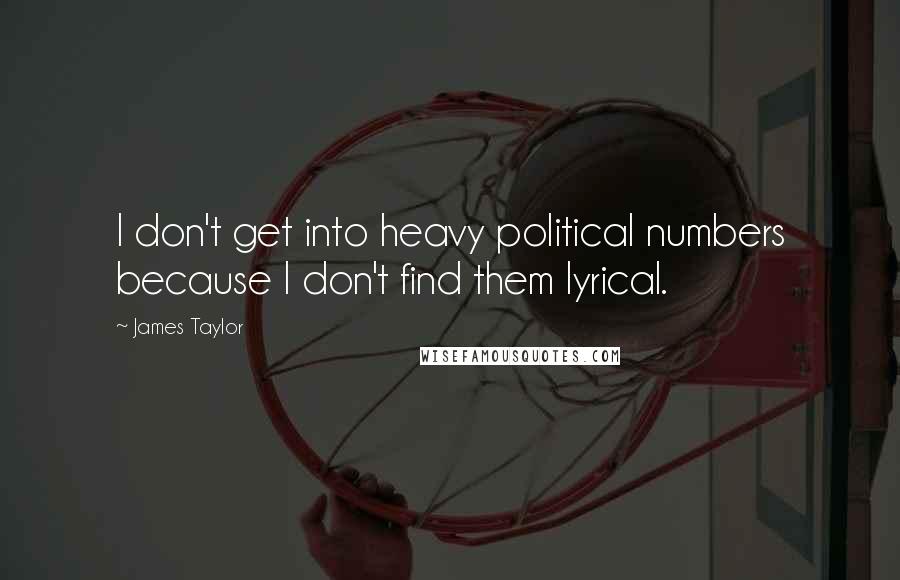 James Taylor Quotes: I don't get into heavy political numbers because I don't find them lyrical.