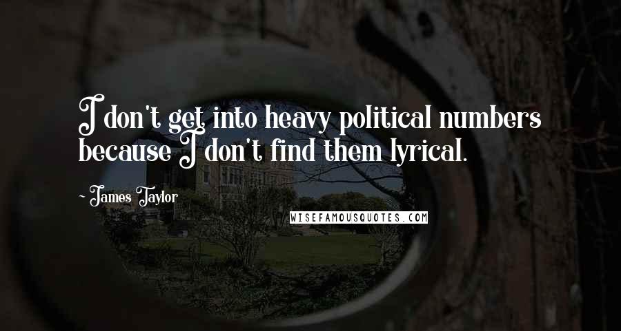 James Taylor Quotes: I don't get into heavy political numbers because I don't find them lyrical.