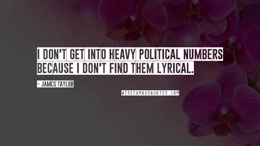 James Taylor Quotes: I don't get into heavy political numbers because I don't find them lyrical.