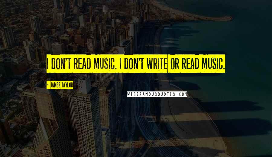 James Taylor Quotes: I don't read music. I don't write or read music.
