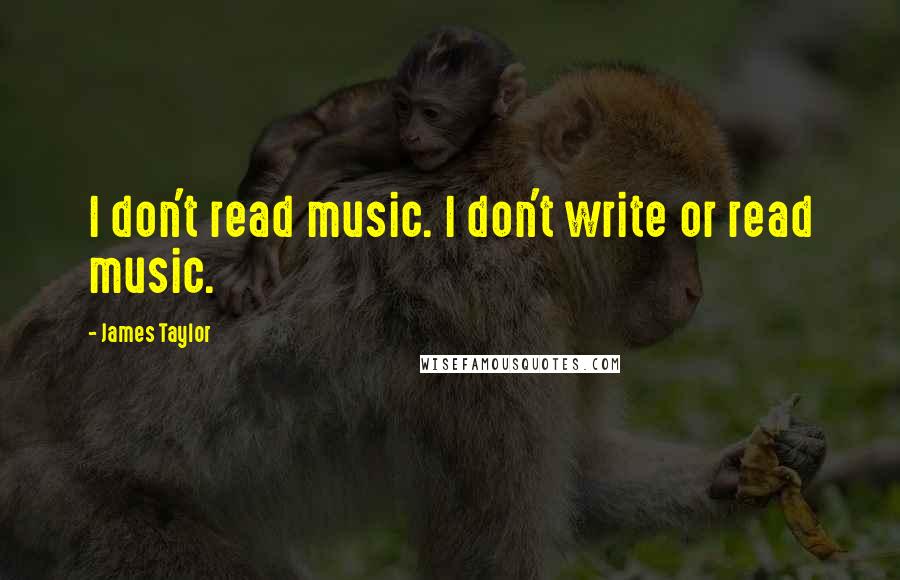 James Taylor Quotes: I don't read music. I don't write or read music.