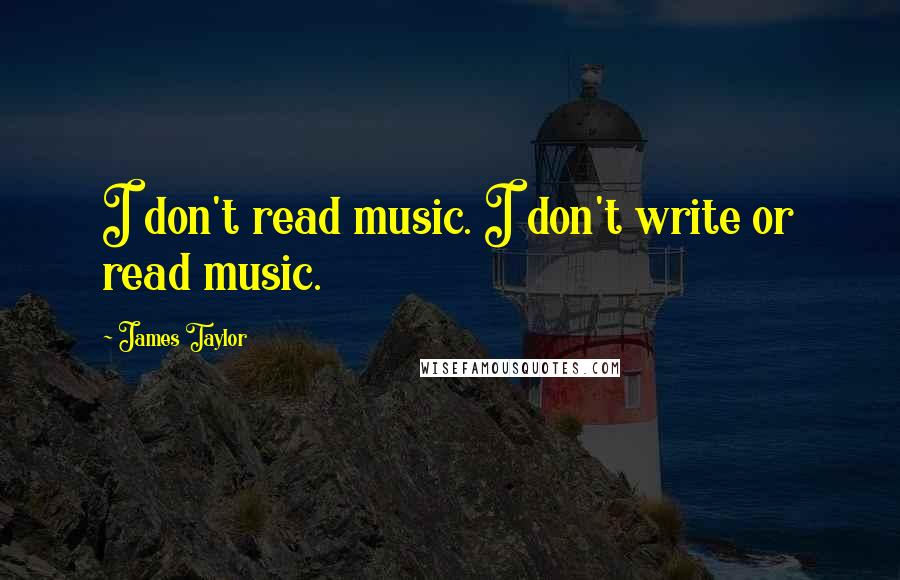 James Taylor Quotes: I don't read music. I don't write or read music.