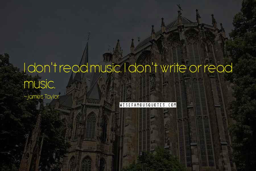 James Taylor Quotes: I don't read music. I don't write or read music.