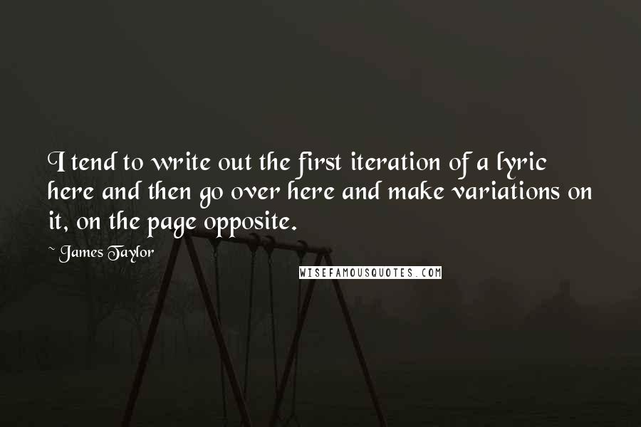 James Taylor Quotes: I tend to write out the first iteration of a lyric here and then go over here and make variations on it, on the page opposite.