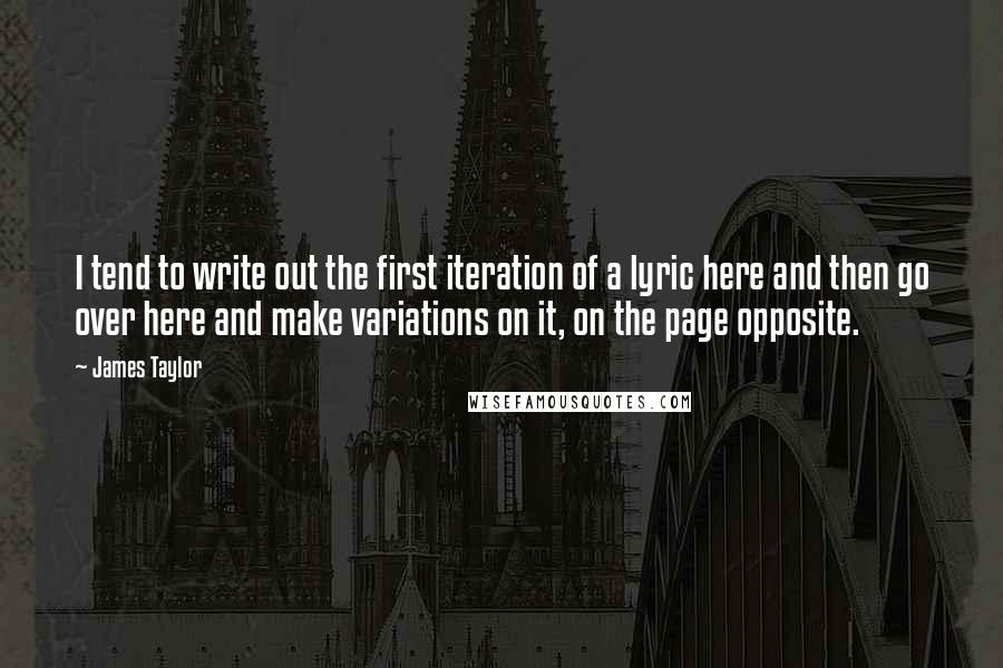 James Taylor Quotes: I tend to write out the first iteration of a lyric here and then go over here and make variations on it, on the page opposite.