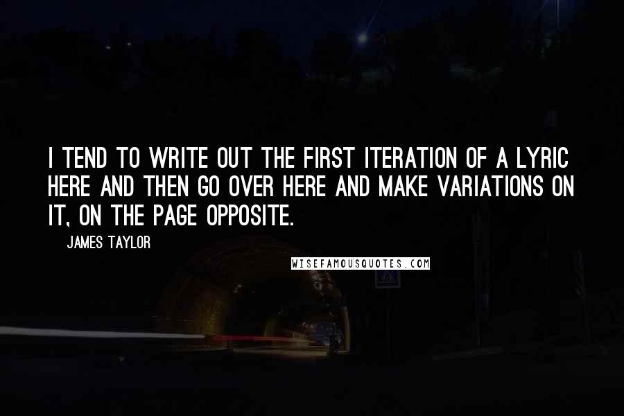 James Taylor Quotes: I tend to write out the first iteration of a lyric here and then go over here and make variations on it, on the page opposite.