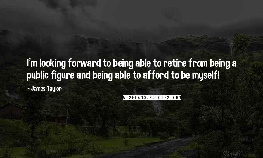 James Taylor Quotes: I'm looking forward to being able to retire from being a public figure and being able to afford to be myself!