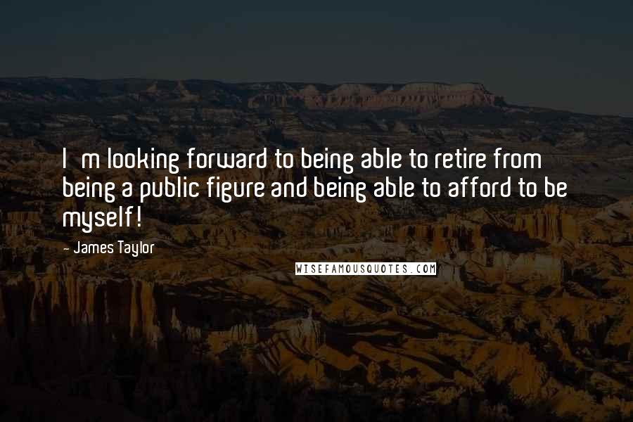 James Taylor Quotes: I'm looking forward to being able to retire from being a public figure and being able to afford to be myself!