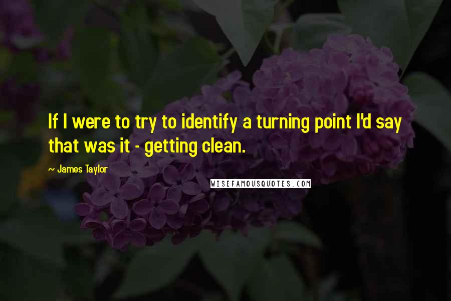 James Taylor Quotes: If I were to try to identify a turning point I'd say that was it - getting clean.
