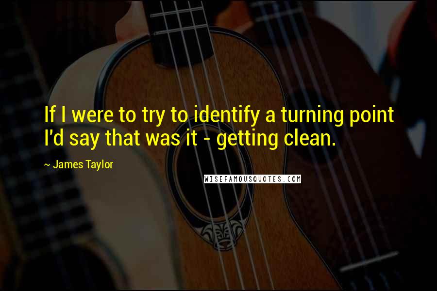 James Taylor Quotes: If I were to try to identify a turning point I'd say that was it - getting clean.