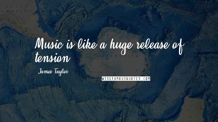 James Taylor Quotes: Music is like a huge release of tension.