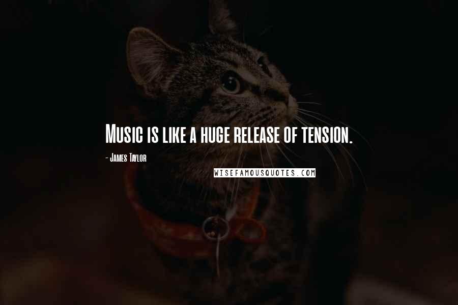 James Taylor Quotes: Music is like a huge release of tension.