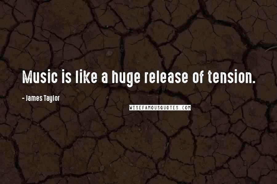 James Taylor Quotes: Music is like a huge release of tension.