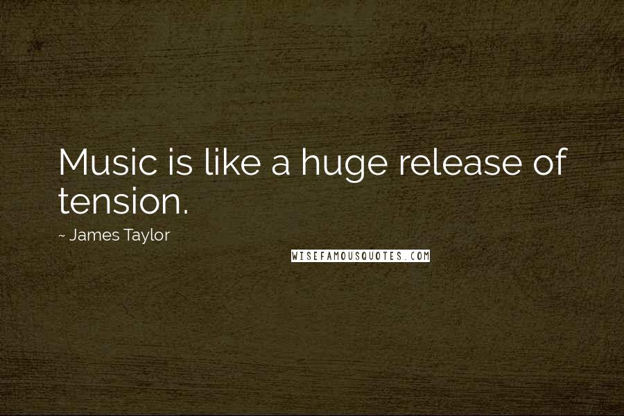 James Taylor Quotes: Music is like a huge release of tension.