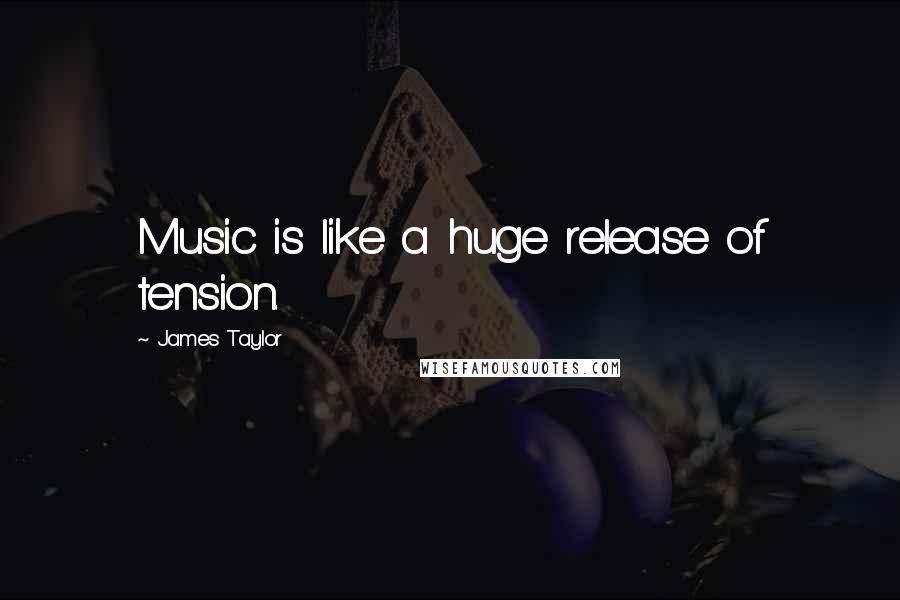 James Taylor Quotes: Music is like a huge release of tension.