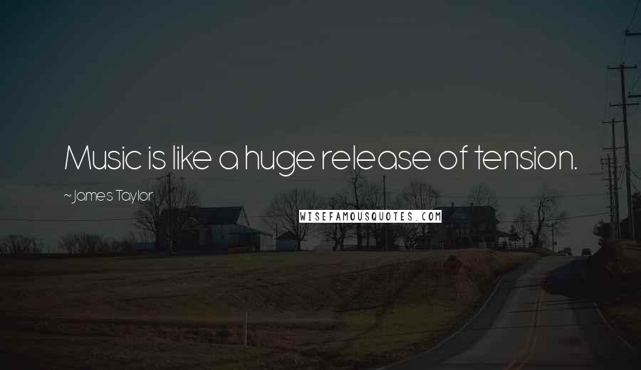 James Taylor Quotes: Music is like a huge release of tension.