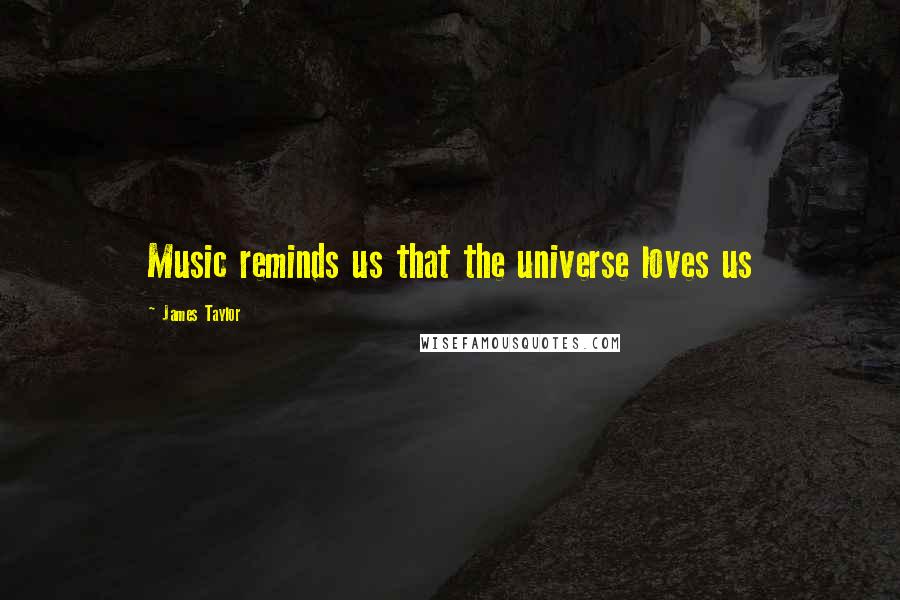 James Taylor Quotes: Music reminds us that the universe loves us