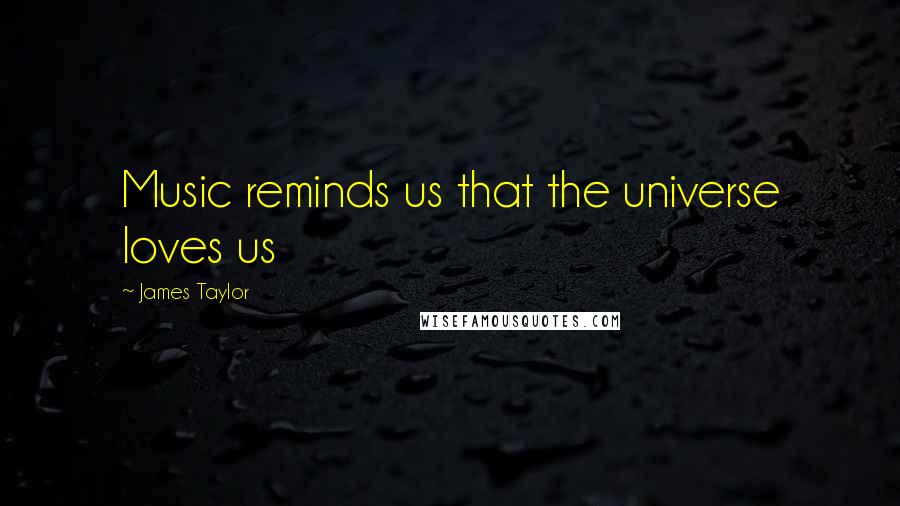 James Taylor Quotes: Music reminds us that the universe loves us