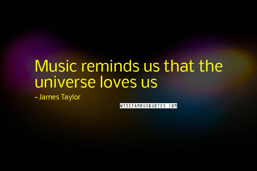 James Taylor Quotes: Music reminds us that the universe loves us