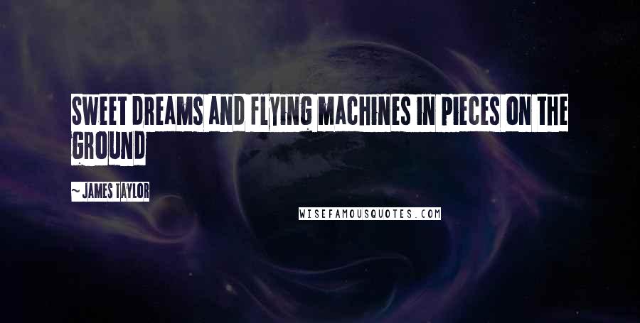 James Taylor Quotes: Sweet dreams and flying machines in pieces on the ground