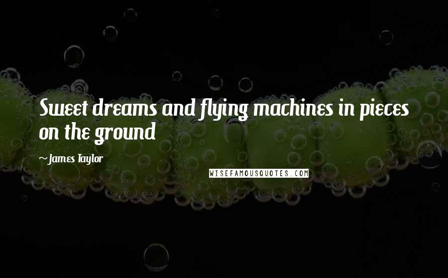 James Taylor Quotes: Sweet dreams and flying machines in pieces on the ground