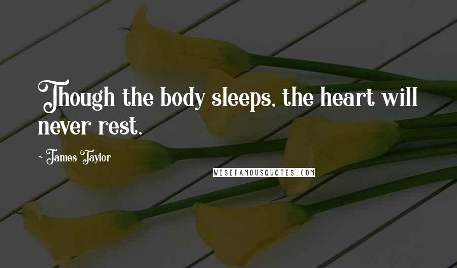 James Taylor Quotes: Though the body sleeps, the heart will never rest.