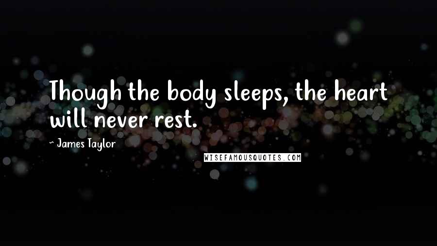 James Taylor Quotes: Though the body sleeps, the heart will never rest.