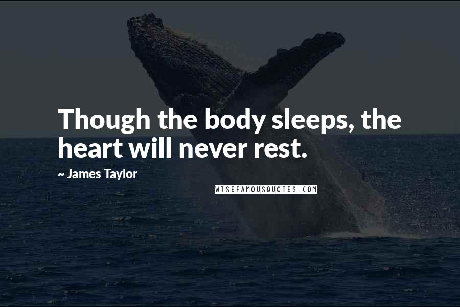 James Taylor Quotes: Though the body sleeps, the heart will never rest.