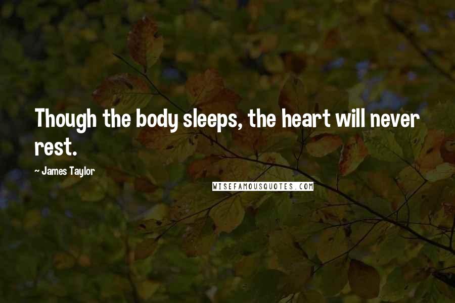 James Taylor Quotes: Though the body sleeps, the heart will never rest.