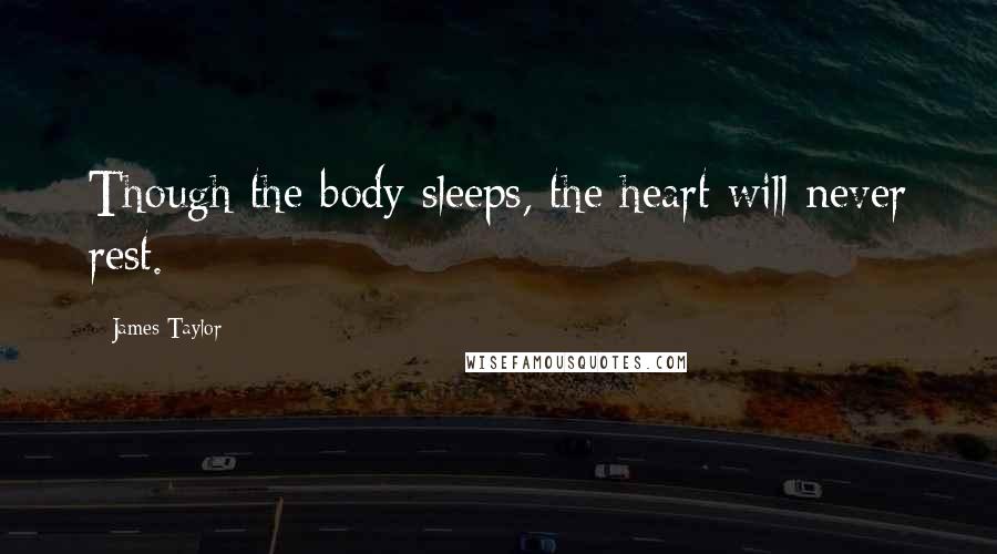 James Taylor Quotes: Though the body sleeps, the heart will never rest.