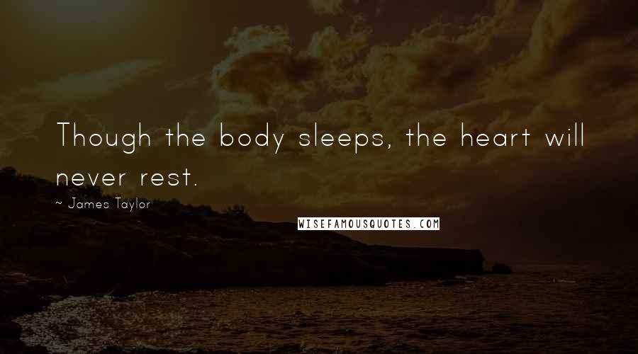 James Taylor Quotes: Though the body sleeps, the heart will never rest.