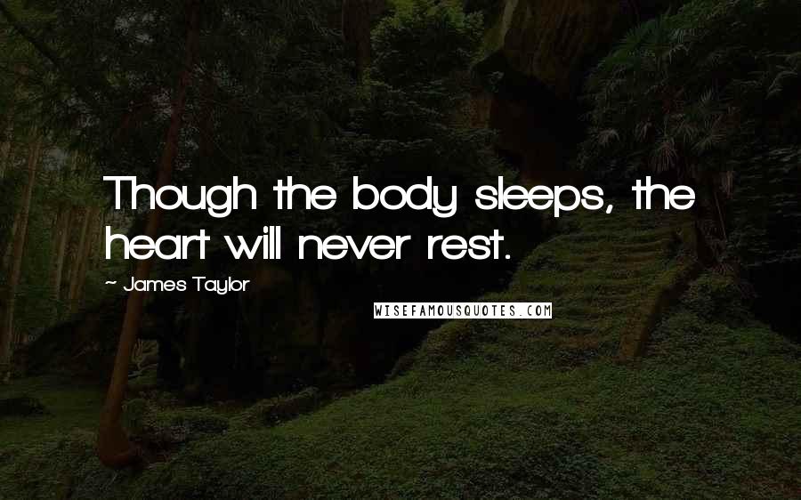 James Taylor Quotes: Though the body sleeps, the heart will never rest.