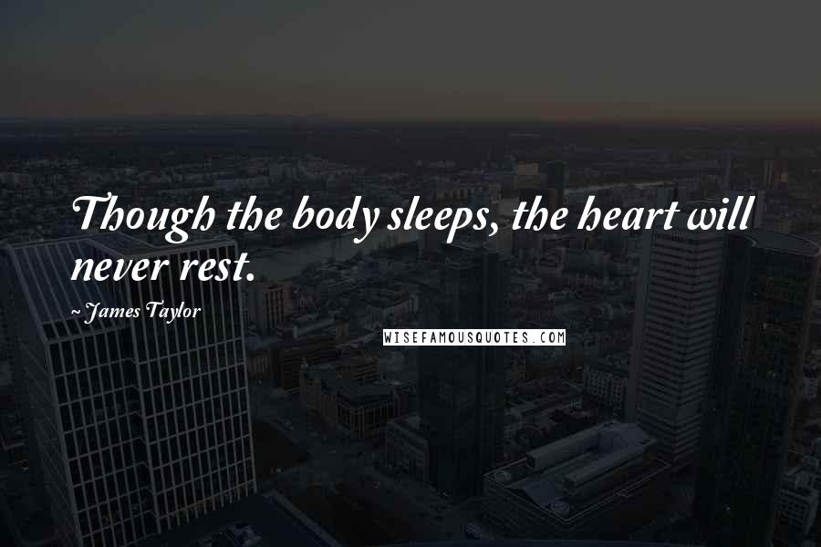 James Taylor Quotes: Though the body sleeps, the heart will never rest.