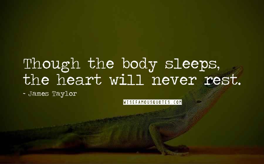 James Taylor Quotes: Though the body sleeps, the heart will never rest.