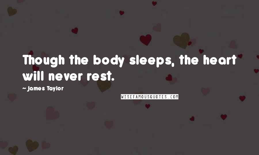 James Taylor Quotes: Though the body sleeps, the heart will never rest.