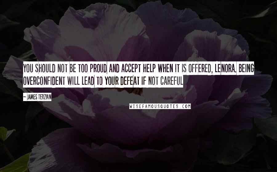 James Terzian Quotes: You should not be too proud and accept help when it is offered, Lenora. Being overconfident will lead to your defeat if not careful