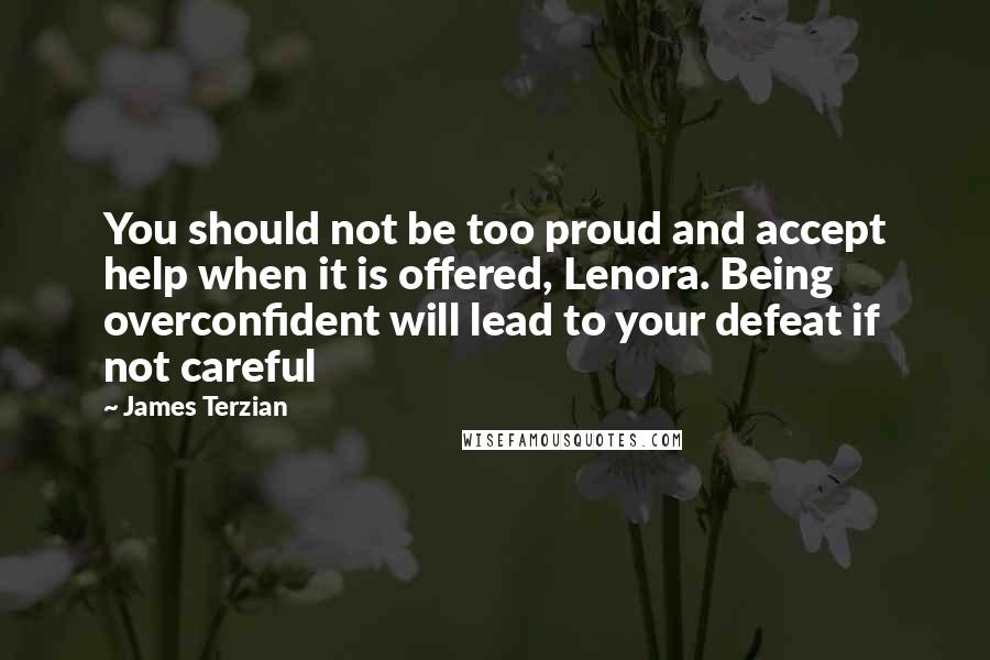 James Terzian Quotes: You should not be too proud and accept help when it is offered, Lenora. Being overconfident will lead to your defeat if not careful