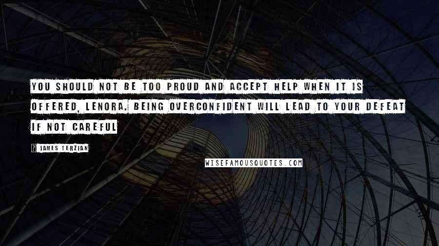 James Terzian Quotes: You should not be too proud and accept help when it is offered, Lenora. Being overconfident will lead to your defeat if not careful