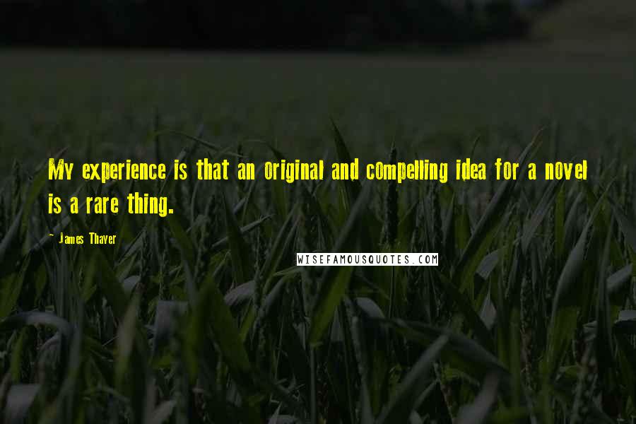 James Thayer Quotes: My experience is that an original and compelling idea for a novel is a rare thing.