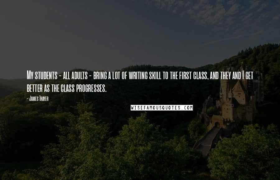 James Thayer Quotes: My students - all adults - bring a lot of writing skill to the first class, and they and I get better as the class progresses.