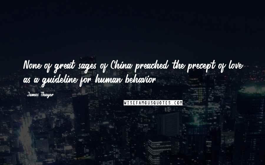 James Thayer Quotes: None of great sages of China preached the precept of love as a guideline for human behavior ...