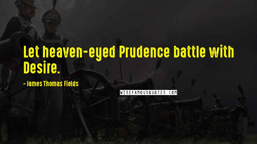 James Thomas Fields Quotes: Let heaven-eyed Prudence battle with Desire.