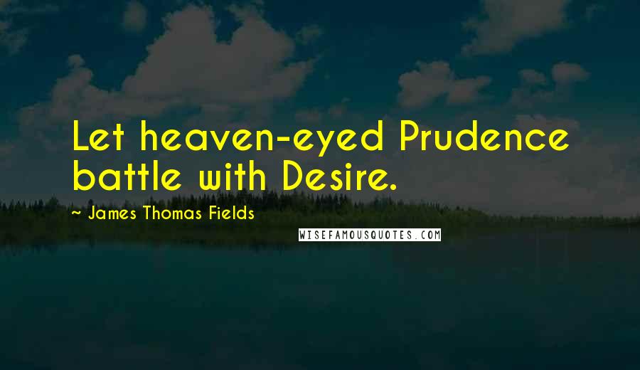 James Thomas Fields Quotes: Let heaven-eyed Prudence battle with Desire.