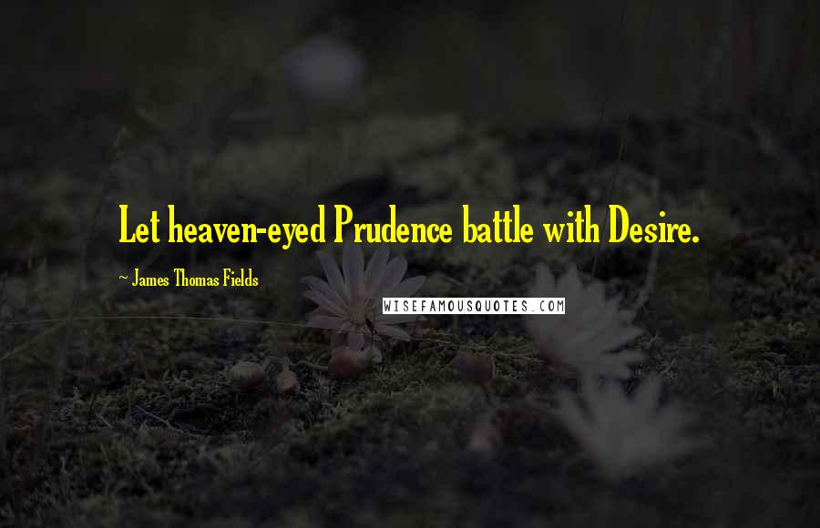 James Thomas Fields Quotes: Let heaven-eyed Prudence battle with Desire.