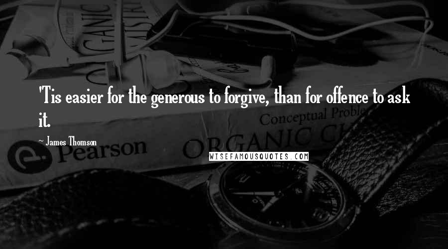 James Thomson Quotes: 'Tis easier for the generous to forgive, than for offence to ask it.