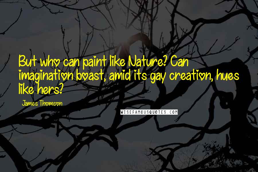 James Thomson Quotes: But who can paint like Nature? Can imagination boast, amid its gay creation, hues like hers?