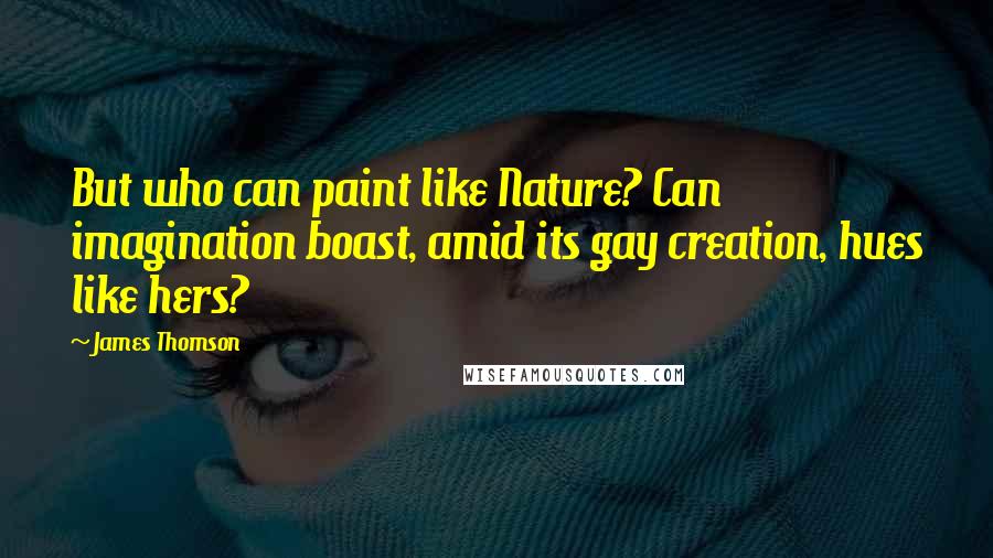 James Thomson Quotes: But who can paint like Nature? Can imagination boast, amid its gay creation, hues like hers?