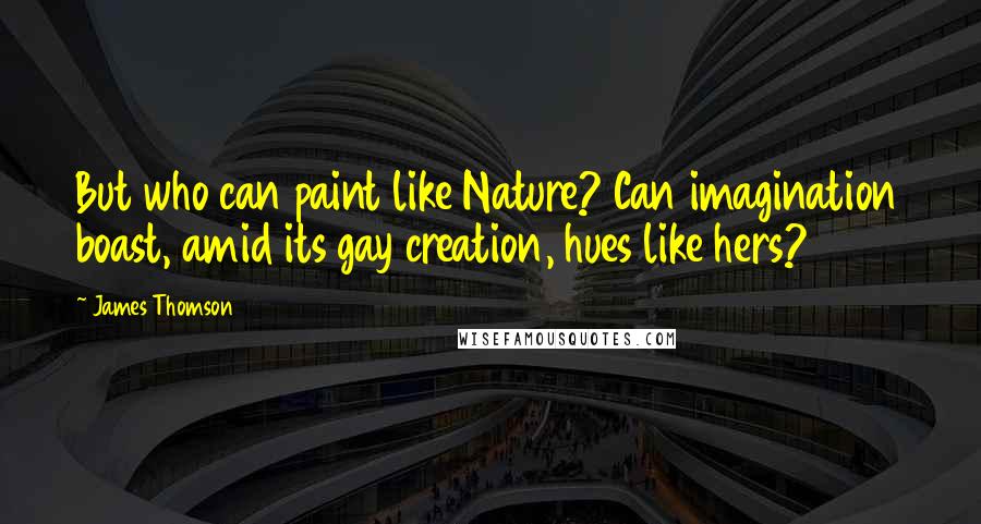 James Thomson Quotes: But who can paint like Nature? Can imagination boast, amid its gay creation, hues like hers?