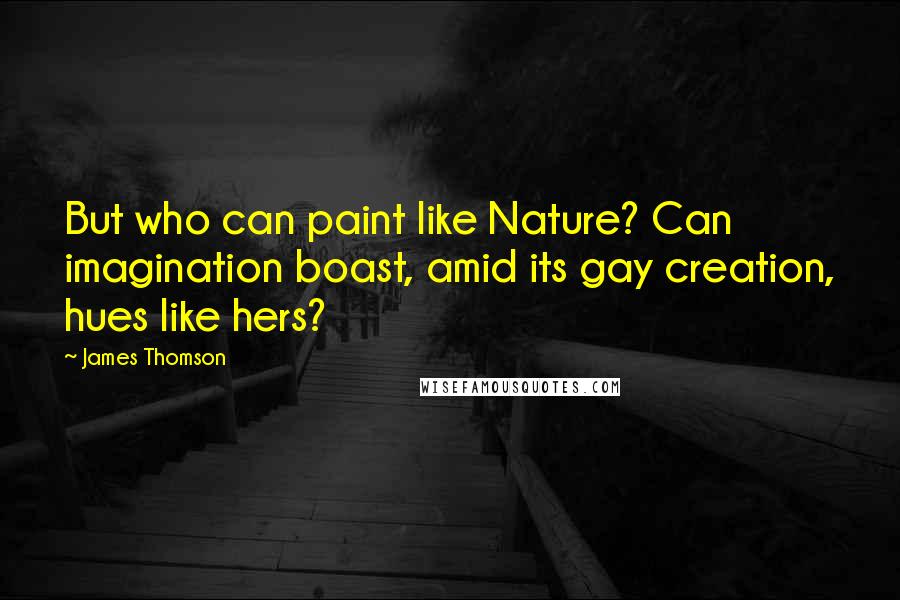 James Thomson Quotes: But who can paint like Nature? Can imagination boast, amid its gay creation, hues like hers?